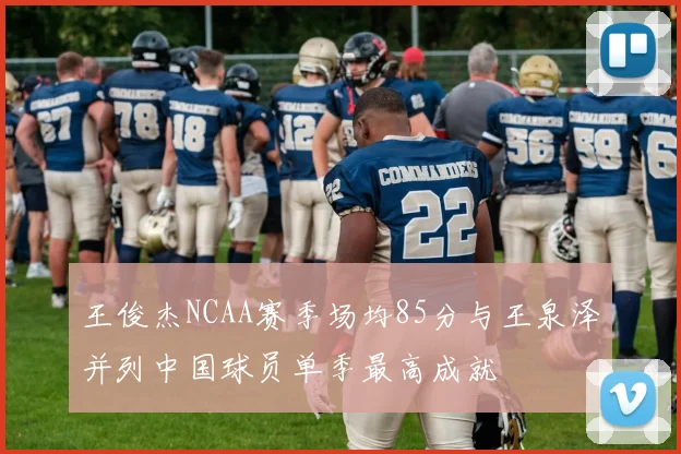 王俊杰NCAA赛季场均85分与王泉泽并列中国球员单季最高成就