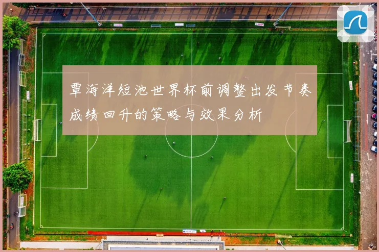 覃海洋短池世界杯前调整出发节奏成绩回升的策略与效果分析