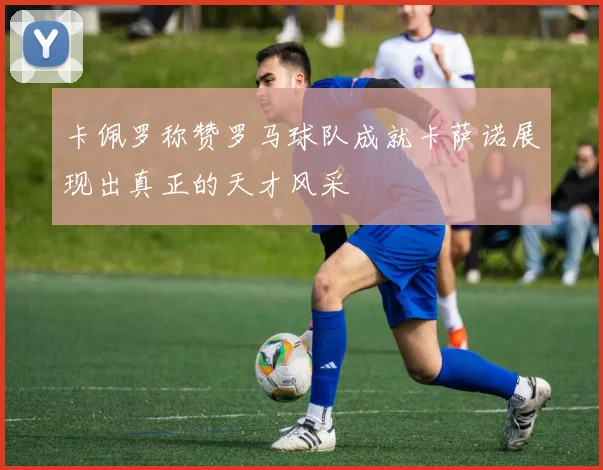 卡佩罗称赞罗马球队成就卡萨诺展现出真正的天才风采