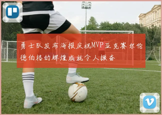 勇士队发布海报庆祝MVP亚克赛尔伦德伯格的辉煌成就令人振奋