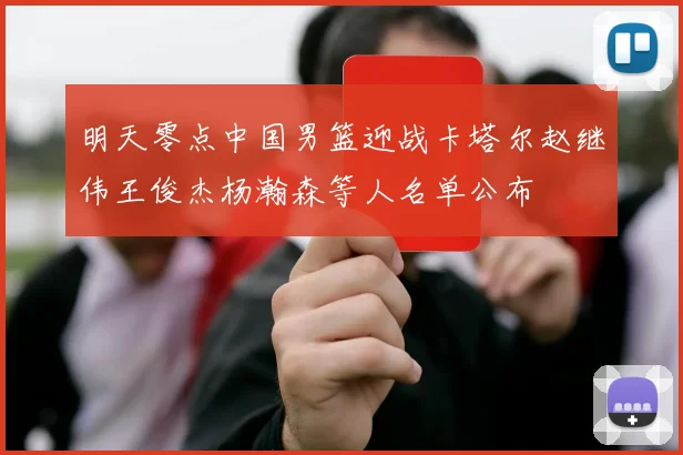 明天零点中国男篮迎战卡塔尔赵继伟王俊杰杨瀚森等人名单公布