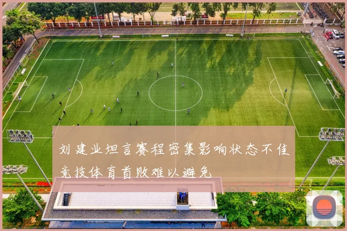 刘建业坦言赛程密集影响状态不佳竞技体育首败难以避免