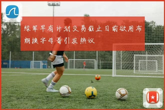 绿军早有计划交易截止日前欲用布朗换字母哥引发热议