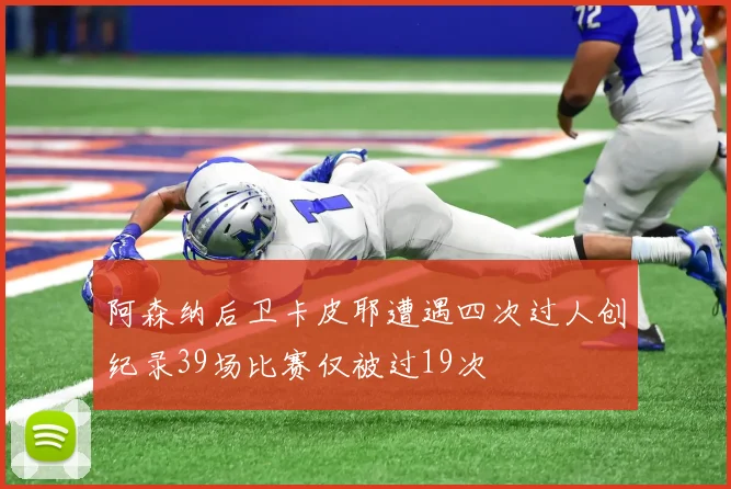 阿森纳后卫卡皮耶遭遇四次过人创纪录39场比赛仅被过19次