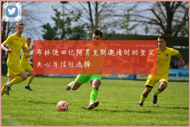 布林德回忆阿贾克斯邀请时的坚定决心与信任选择