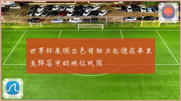 世界杯表现出色将助力孔德在弗里克阵容中的地位巩固