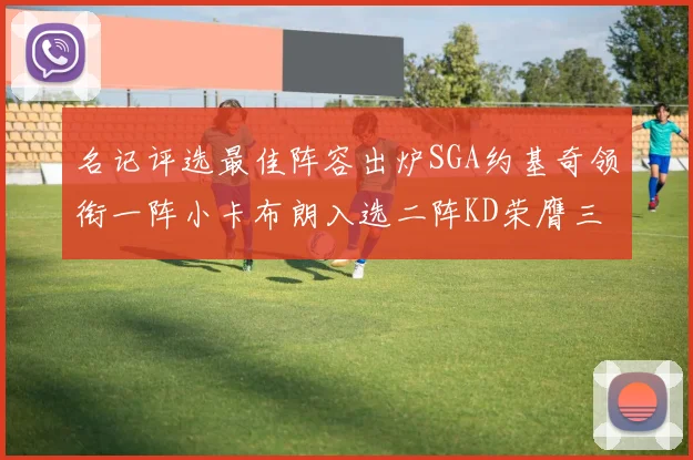 名记评选最佳阵容出炉SGA约基奇领衔一阵小卡布朗入选二阵KD荣膺三阵