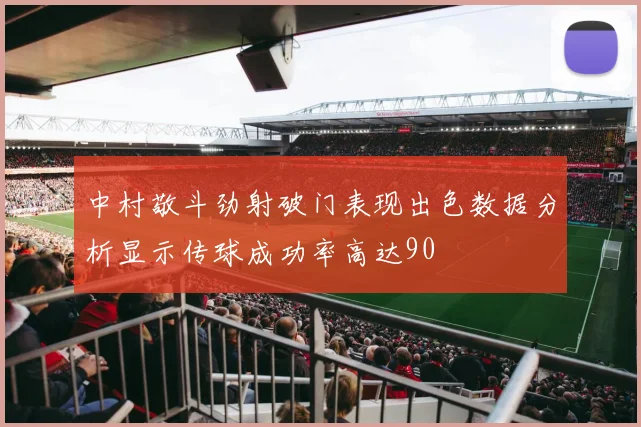中村敬斗劲射破门表现出色数据分析显示传球成功率高达90